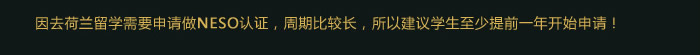 因去荷蘭留學(xué)需要申請(qǐng)做NESO認(rèn)證，周期比較長，所以建議學(xué)生至少提前一年開始申請(qǐng)！