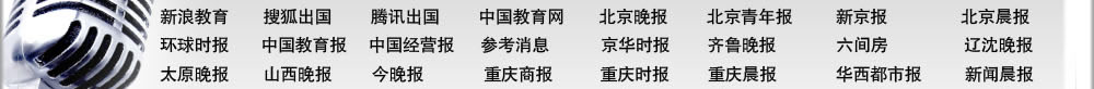 北京晚報	北京青年報
新京報	北京娛樂信報
精品購物指南報	北京晨報
環(huán)球時報	中國教育報
中國經(jīng)營報	參考消息
京華時報	齊魯晚報
新浪教育 	搜狐出國
騰訊出國	中國教育網(wǎng)
六間房	北京考試在線
遼沈晚報	太原晚報
山西晚報	今晚報
重慶商報	重慶時報
重慶晨報	華西都市報
新聞晨報	新民晚報
東方早報	現(xiàn)代快報
揚子晚報	青年時報
瀟湘晨報	長江商報 
三湘都市報	廈門商報
武漢晚報	楚天都市報
西安晚報	騰訊大秦網(wǎng)
華商網(wǎng)出國頻道 
北京電視臺科教頻道
中央電視臺經(jīng)濟頻道
中國教育電視臺
浙江衛(wèi)視留學(xué)世界
北京人民廣播電臺
中國國際廣播電臺
