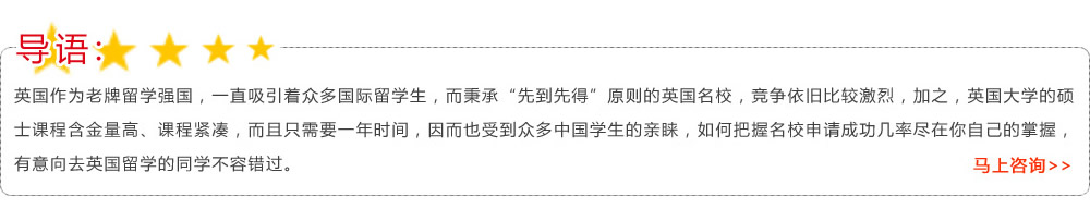 導(dǎo)語：英國作為老牌留學(xué)強國，一直吸引著眾多國際留學(xué)生，而秉承“先到先得”原則的英國名校，競爭依舊比較激烈，加之，英國大學(xué)的碩士課程含金量高、課程緊湊，而且只需要一年時間，因而也受到眾多中國學(xué)生的親睞，如何把握名校申請成功幾率盡在你自己的掌握，有意向去英國留學(xué)的同學(xué)不容錯過??馬上咨詢>>