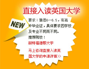 直接入讀英國大學(xué)
要求：雅思6―6.5，有高中畢業(yè)證，具體要求因?qū)W校及專業(yè)不同而不同。
推薦院校：
赫特福德郡大學(xué)