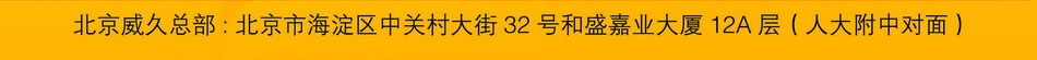 北京威久總部：北京市海淀區(qū)中關村大街32號和盛嘉業(yè)大廈12A層（人大附中對面）